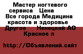 Мастер ногтевого сервиса › Цена ­ 500 - Все города Медицина, красота и здоровье » Другое   . Ненецкий АО,Красное п.